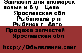 Запчасти для иномарок новые и б.у › Цена ­ 1 000 - Ярославская обл., Рыбинский р-н, Рыбинск г. Авто » Продажа запчастей   . Ярославская обл.